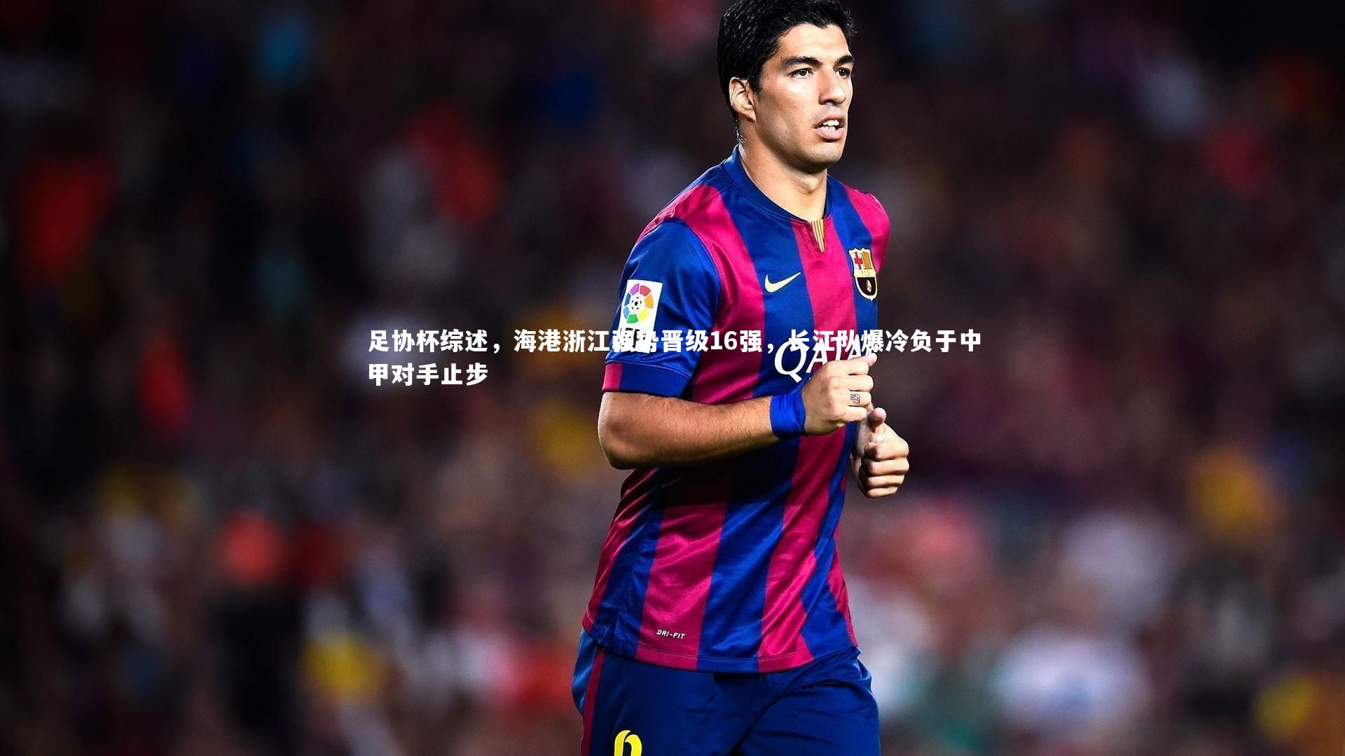 足协杯综述，海港浙江强势晋级16强，长江队爆冷负于中甲对手止步
