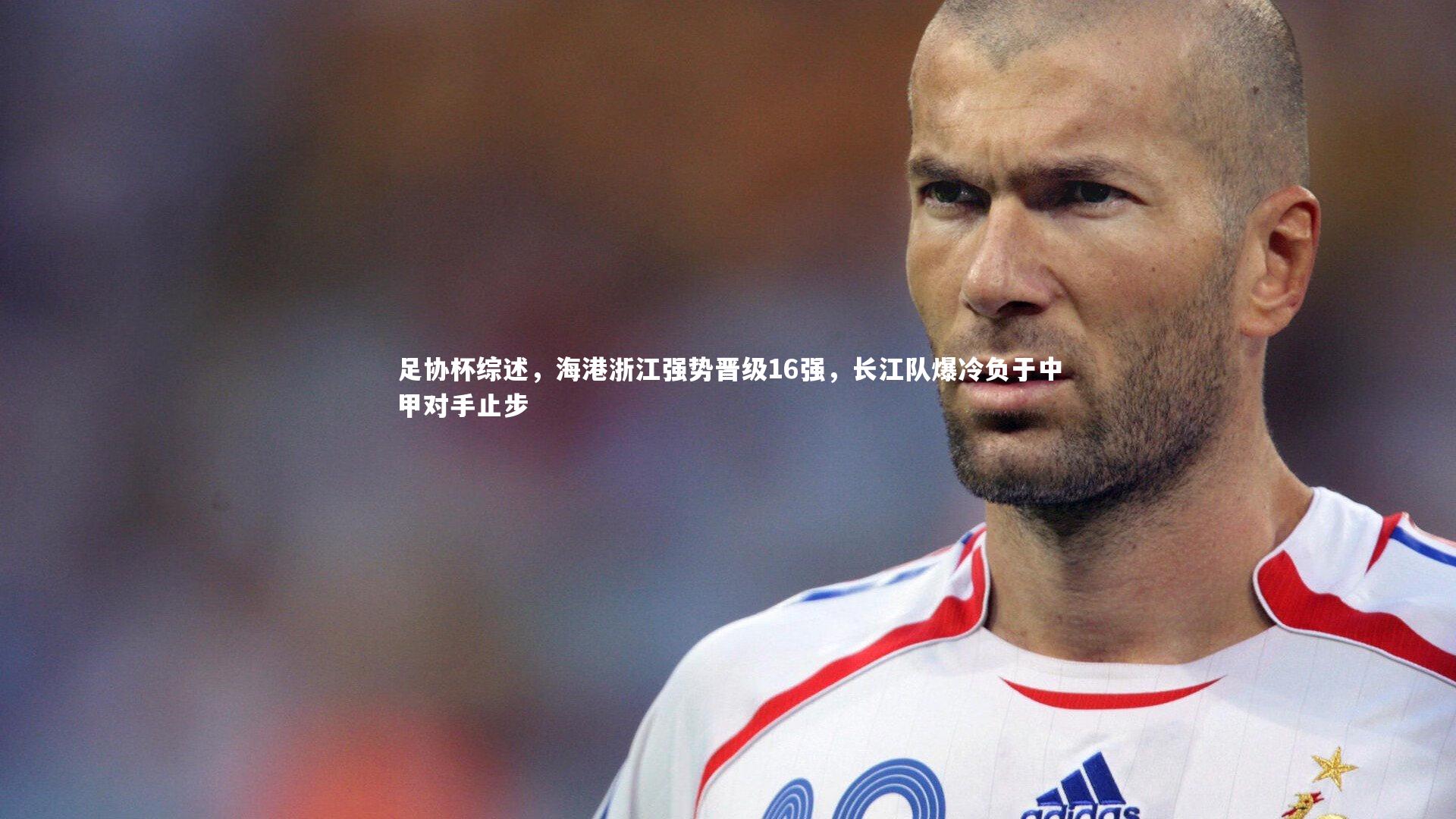 足协杯综述，海港浙江强势晋级16强，长江队爆冷负于中甲对手止步