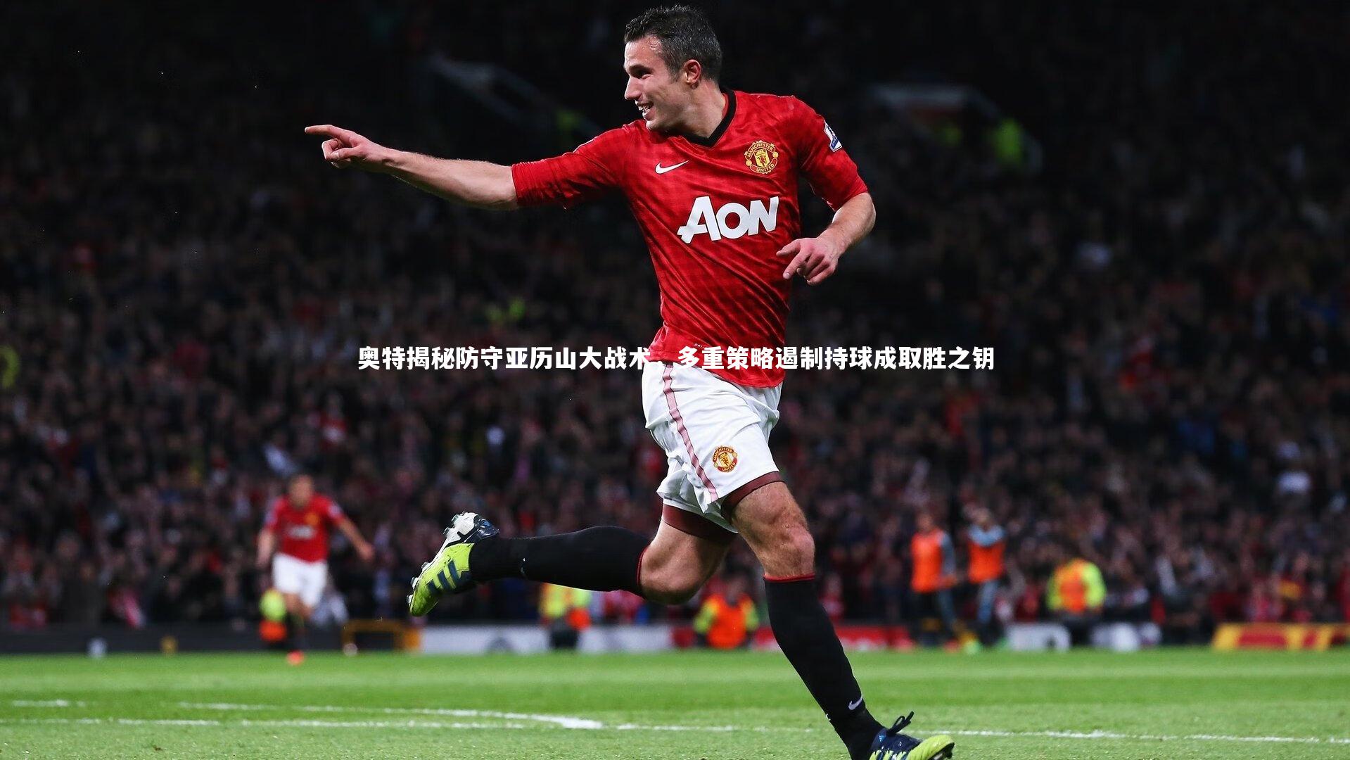 奥特揭秘防守亚历山大战术,多重策略遏制持球成取胜之钥