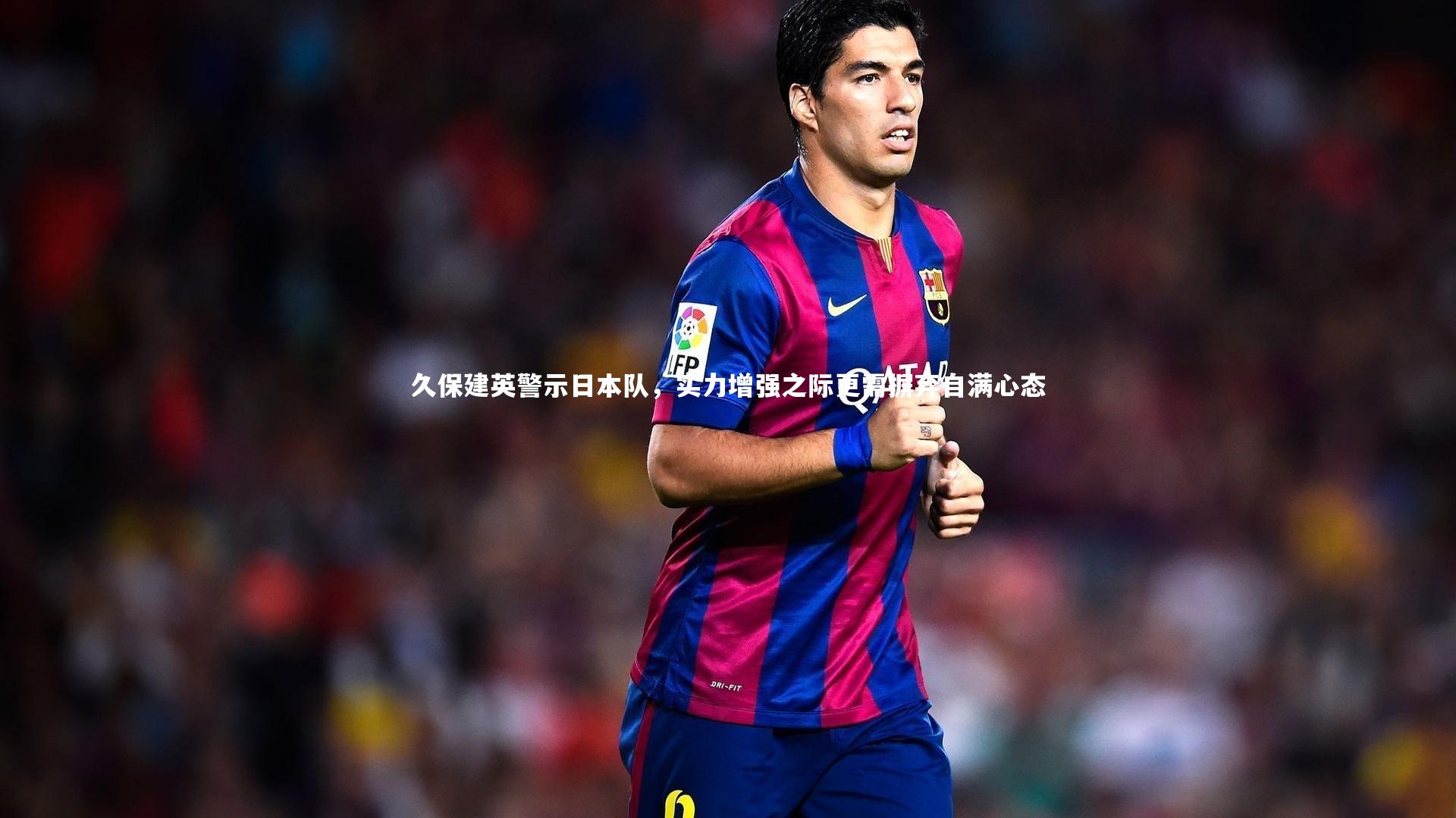 久保建英警示日本队，实力增强之际更需摒弃自满心态