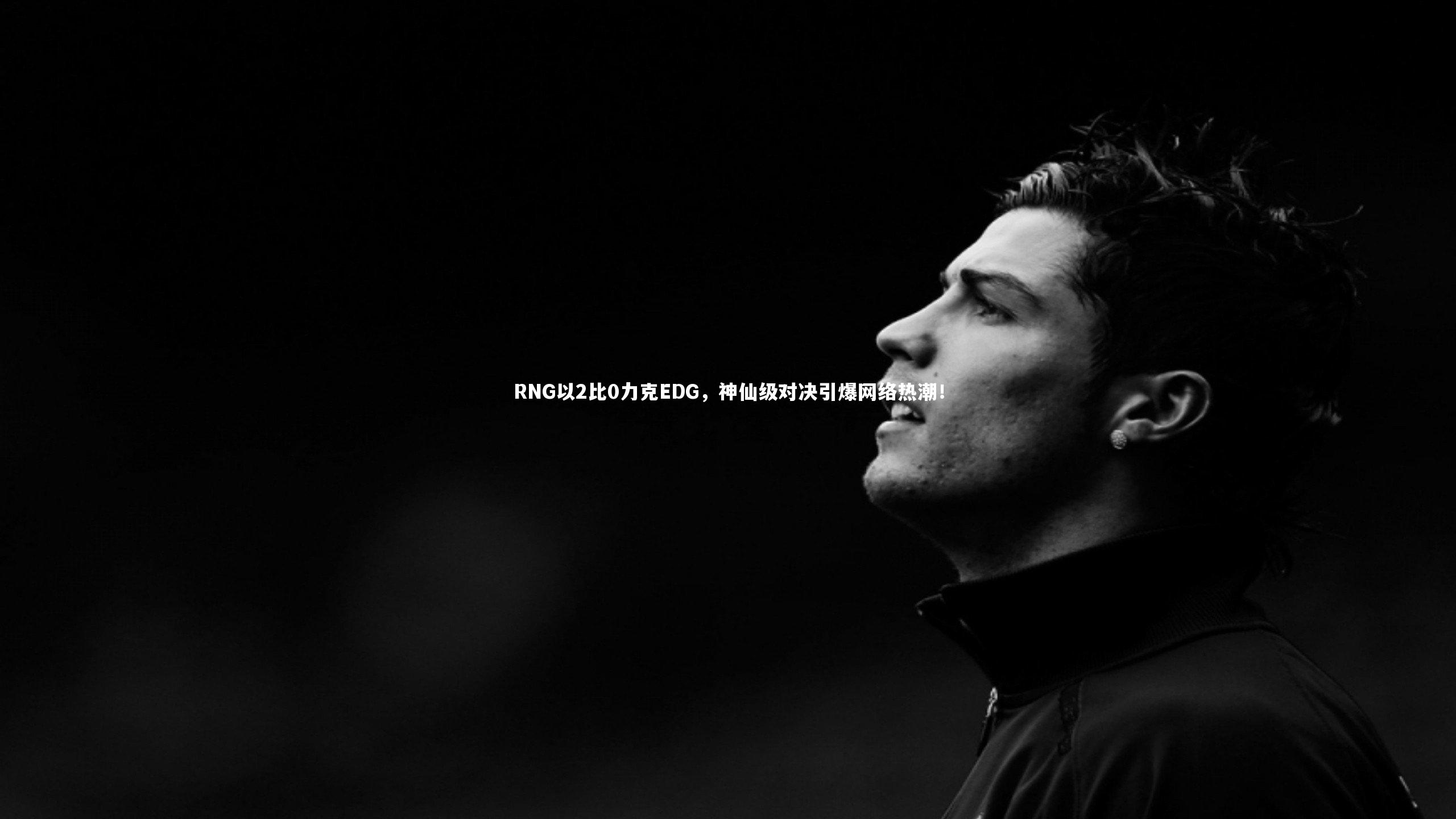 RNG以2比0力克EDG，神仙级对决引爆网络热潮！