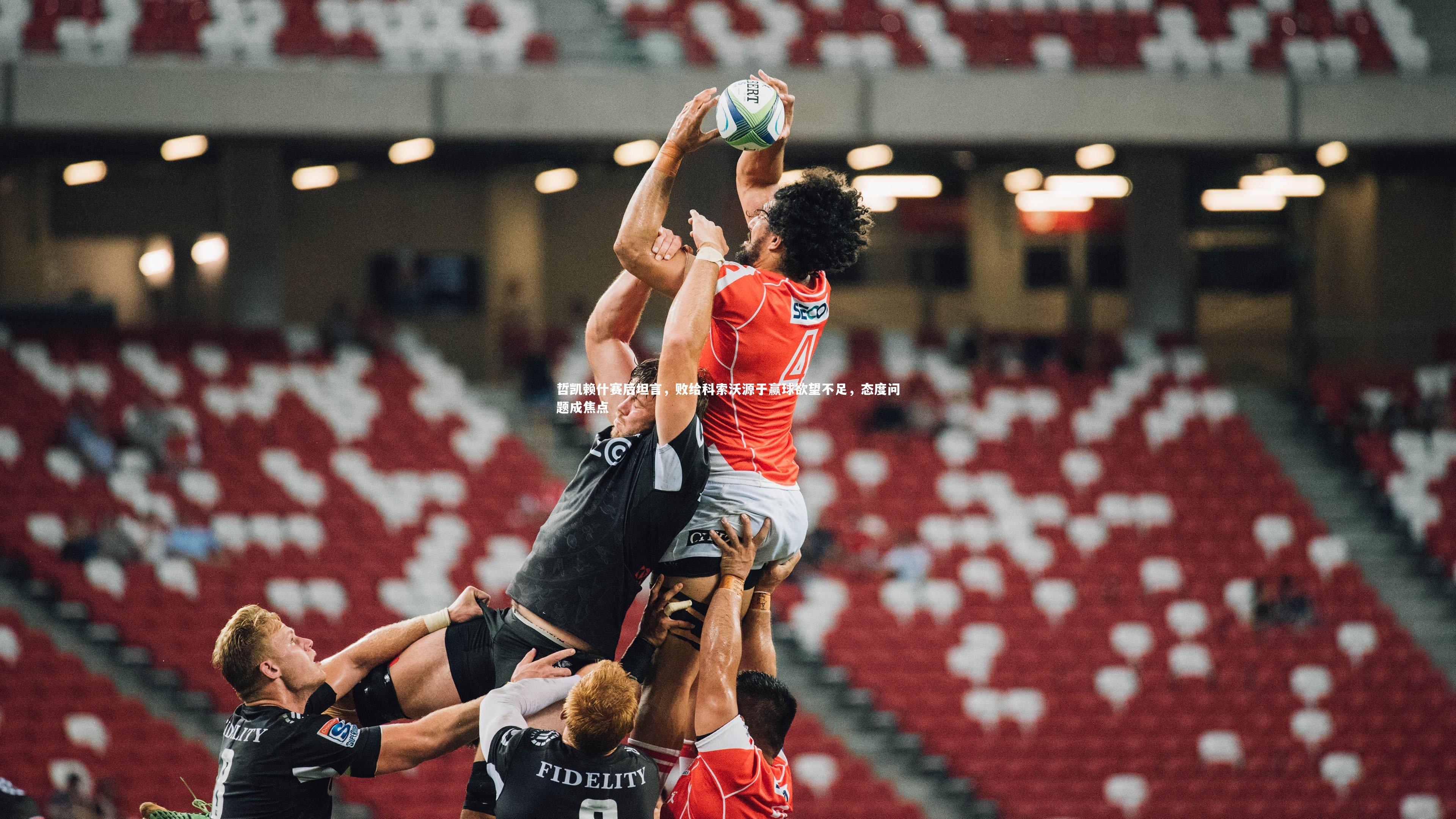 哲凯赖什赛后坦言，败给科索沃源于赢球欲望不足，态度问题成焦点