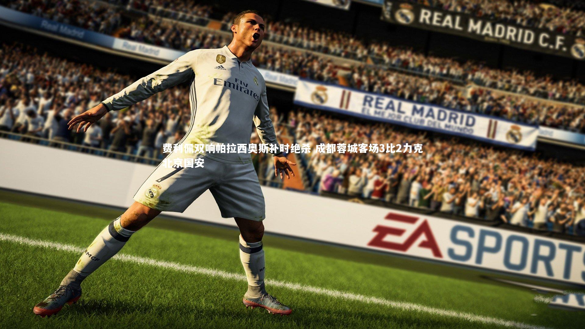 费利佩双响帕拉西奥斯补时绝杀 成都蓉城客场3比2力克北京国安