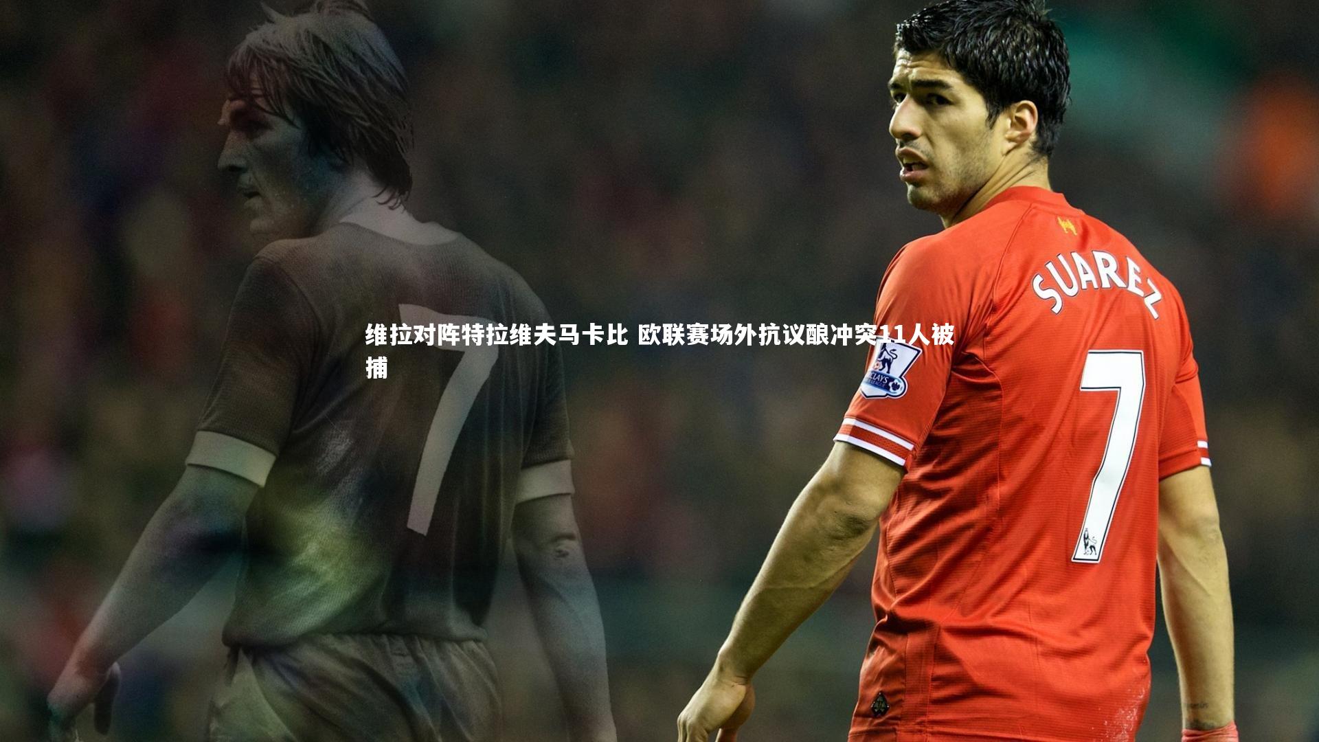 维拉对阵特拉维夫马卡比 欧联赛场外抗议酿冲突11人被捕